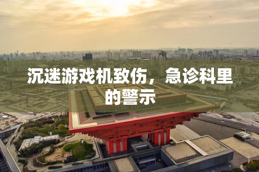 沉迷游戏机致伤，急诊科里的警示