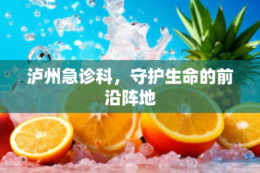 泸州急诊科，守护生命的前沿阵地