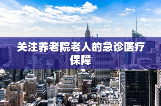 关注养老院老人的急诊医疗保障