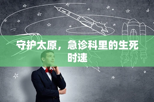 守护太原，急诊科里的生死时速