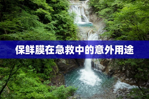 保鲜膜在急救中的意外用途