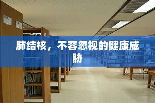 肺结核，不容忽视的健康威胁