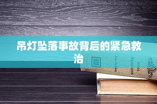 吊灯坠落事故背后的紧急救治