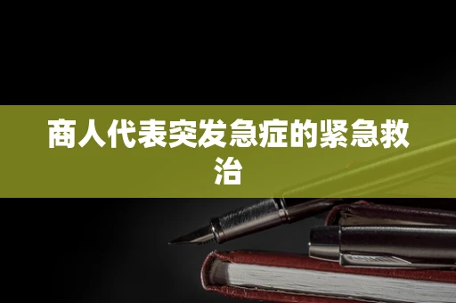 商人代表突发急症的紧急救治