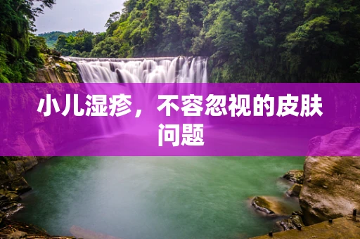 小儿湿疹，不容忽视的皮肤问题