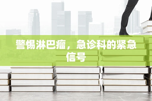 警惕淋巴瘤，急诊科的紧急信号