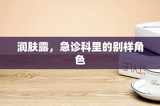 润肤露，急诊科里的别样角色