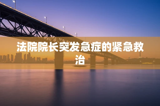 法院院长突发急症的紧急救治