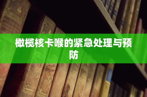 橄榄核卡喉的紧急处理与预防