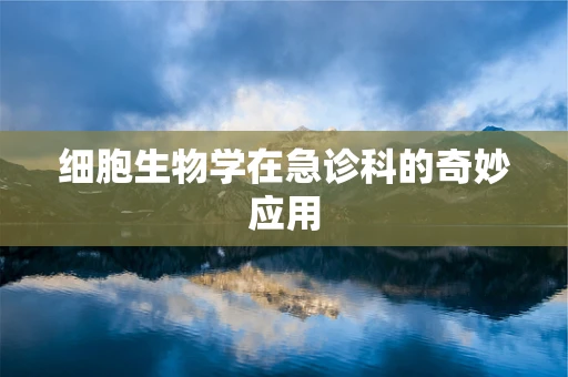 细胞生物学在急诊科的奇妙应用