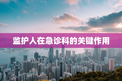 监护人在急诊科的关键作用