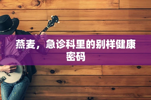 燕麦，急诊科里的别样健康密码