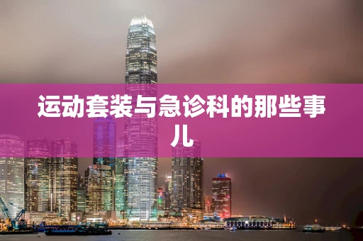运动套装与急诊科的那些事儿