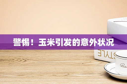 警惕！玉米引发的意外状况