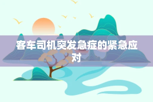 客车司机突发急症的紧急应对