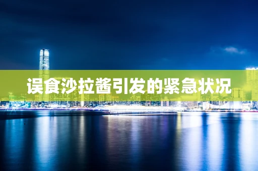 误食沙拉酱引发的紧急状况