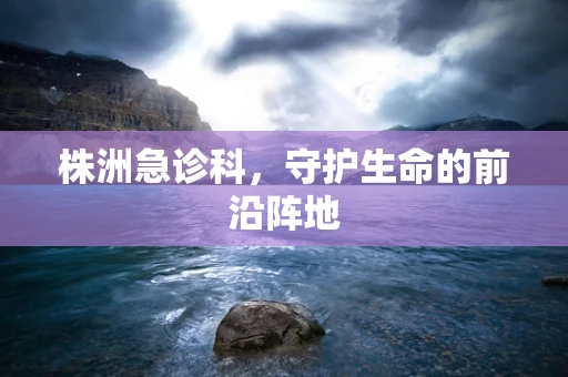 株洲急诊科，守护生命的前沿阵地