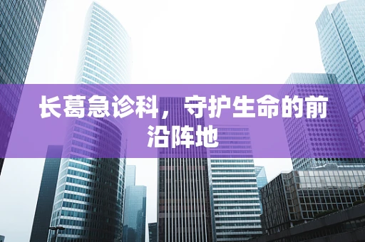 长葛急诊科，守护生命的前沿阵地