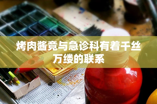烤肉酱竟与急诊科有着千丝万缕的联系