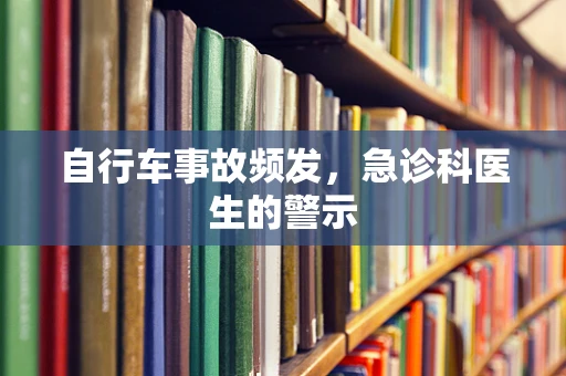 自行车事故频发，急诊科医生的警示