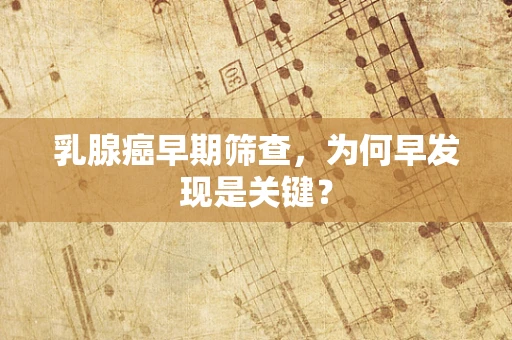 乳腺癌早期筛查，为何早发现是关键？