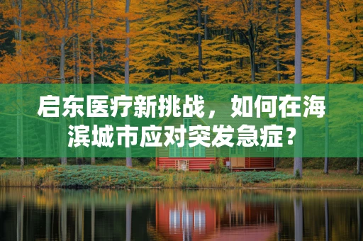 启东医疗新挑战，如何在海滨城市应对突发急症？