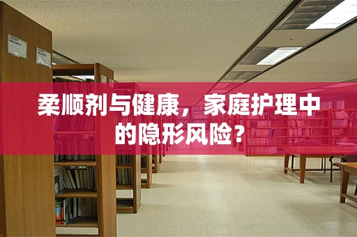 柔顺剂与健康，家庭护理中的隐形风险？