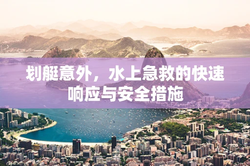 划艇意外，水上急救的快速响应与安全措施