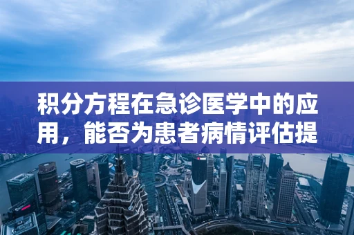 积分方程在急诊医学中的应用，能否为患者病情评估提供新视角？