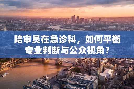 陪审员在急诊科，如何平衡专业判断与公众视角？