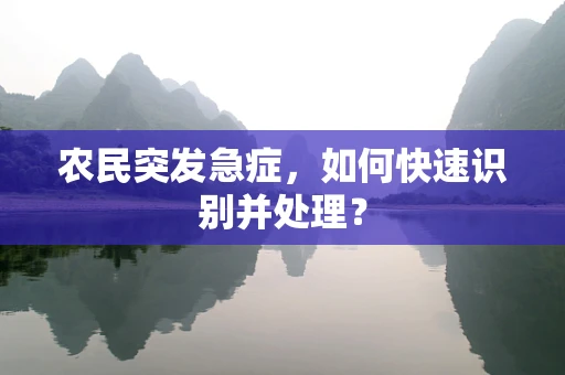 农民突发急症，如何快速识别并处理？