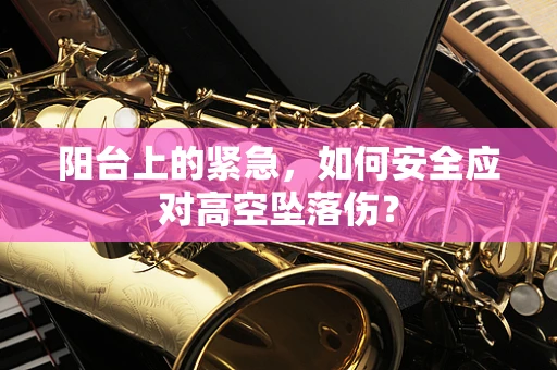 阳台上的紧急，如何安全应对高空坠落伤？
