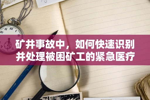 矿井事故中，如何快速识别并处理被困矿工的紧急医疗需求？