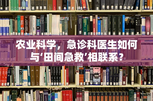 农业科学，急诊科医生如何与‘田间急救’相联系？