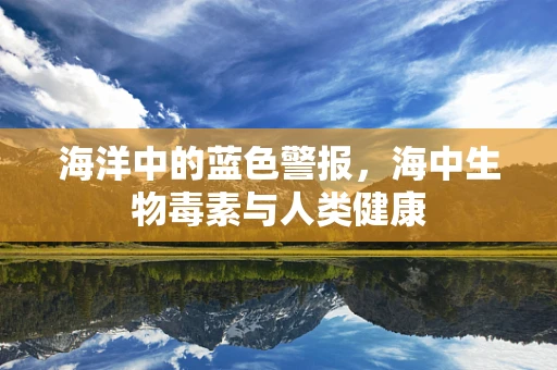 海洋中的蓝色警报，海中生物毒素与人类健康