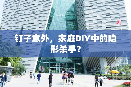 钉子意外，家庭DIY中的隐形杀手？