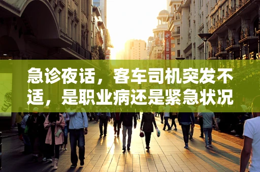 急诊夜话，客车司机突发不适，是职业病还是紧急状况？