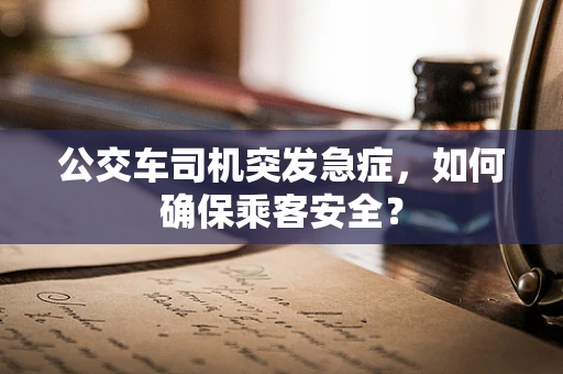 公交车司机突发急症，如何确保乘客安全？
