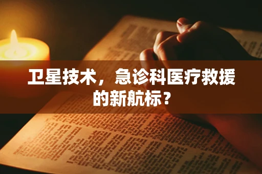 卫星技术，急诊科医疗救援的新航标？