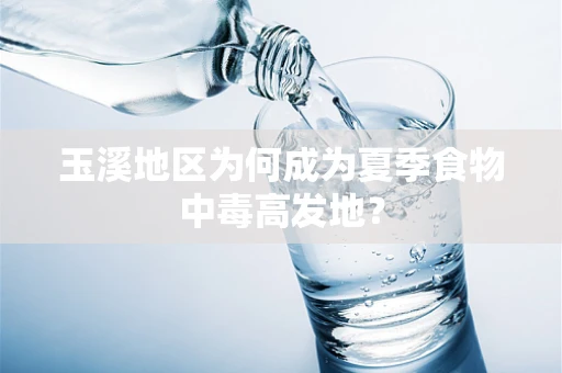玉溪地区为何成为夏季食物中毒高发地？