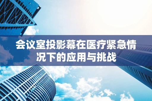 会议室投影幕在医疗紧急情况下的应用与挑战