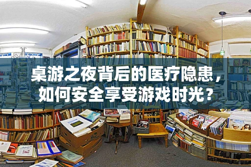 桌游之夜背后的医疗隐患，如何安全享受游戏时光？