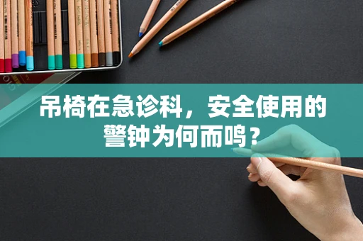 吊椅在急诊科，安全使用的警钟为何而鸣？