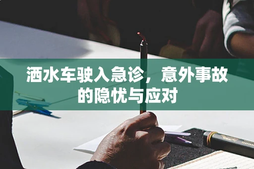 洒水车驶入急诊，意外事故的隐忧与应对