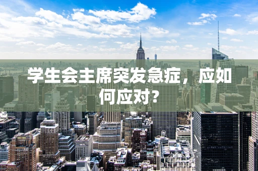 学生会主席突发急症，应如何应对？