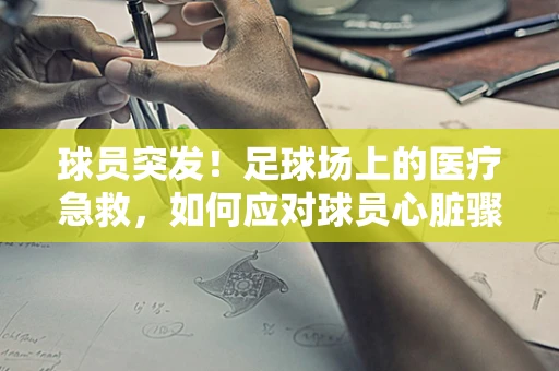 球员突发！足球场上的医疗急救，如何应对球员心脏骤停？