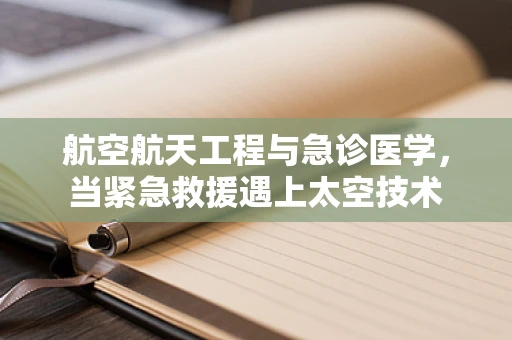 航空航天工程与急诊医学，当紧急救援遇上太空技术