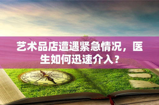 艺术品店遭遇紧急情况，医生如何迅速介入？