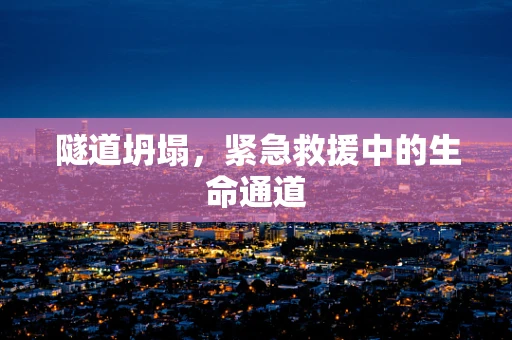 隧道坍塌，紧急救援中的生命通道