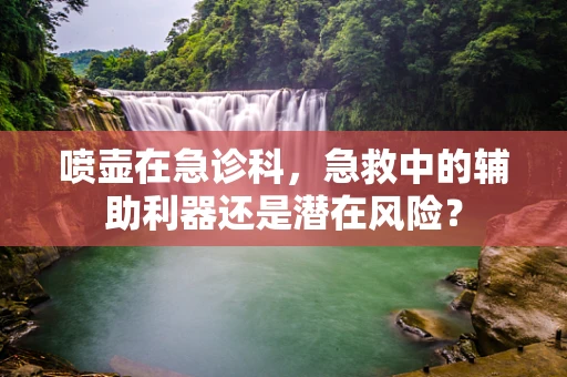 喷壶在急诊科，急救中的辅助利器还是潜在风险？